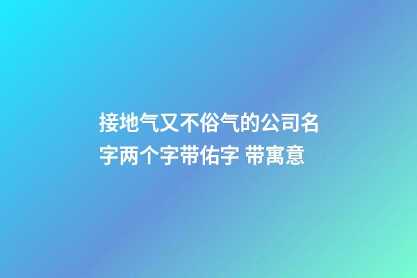 接地气又不俗气的公司名字两个字带佑字 带寓意-第1张-公司起名-玄机派